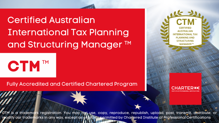 Certified Australian International Tax Planning and Structuring Manager (CTM™)